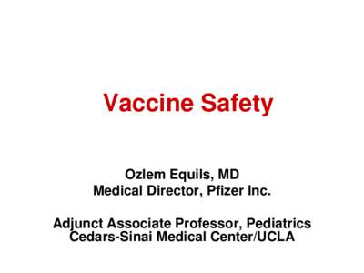 Vaccine Safety Ozlem Equils, MD Medical Director, Pfizer Inc. Adjunct Associate Professor, Pediatrics Cedars-Sinai Medical Center/UCLA