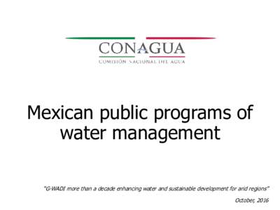 Mexican public programs of water management “G-WADI more than a decade enhancing water and sustainable development for arid regions” October, 2016  Outline