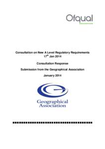 Consultation on New A Level Regulatory Requirements 17th Jan 2014 Consultation Response Submission from the Geographical Association January 2014
