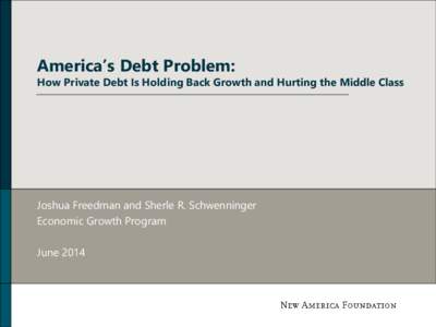 America’s Debt Problem:  How Private Debt Is Holding Back Growth and Hurting the Middle Class Joshua Freedman and Sherle R. Schwenninger Economic Growth Program