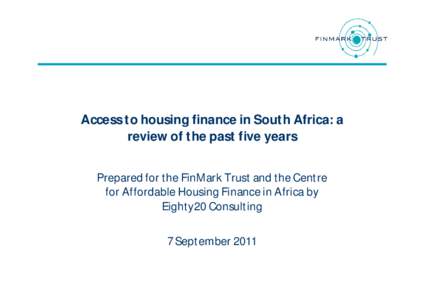 Access to housing finance in South Africa: a review of the past five years Prepared for the FinMark Trust and the Centre for Affordable Housing Finance in Africa by Eighty20 Consulting 7 September 2011