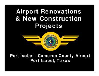 Airport Renovations & New Construction Projects Port Isabel - Cameron County Airport Port Isabel, Texas