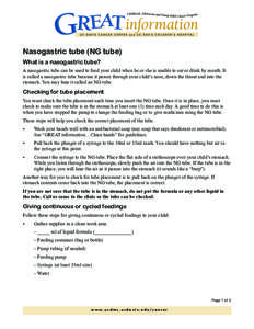 Nasogastric tube (NG tube) What is a nasogastric tube? A nasogastric tube can be used to feed your child when he or she is unable to eat or drink by mouth. It is called a nasogastric tube because it passes through your c