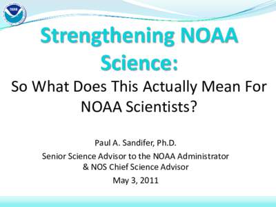 Strengthening NOAA Science: So What Does This Actually Mean For NOAA Scientists? Paul A. Sandifer, Ph.D. Senior Science Advisor to the NOAA Administrator