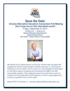 Save the Date Arizona Alternative Education Consortium Fall Meeting Don’t miss out on this informative event! Friday, September 5, [removed]:00 p.m. – 2:00 p.m. Phoenix Elementary School District