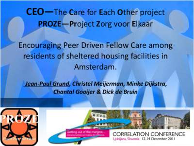 CEO—The Care for Each Other project PROZE—Project Zorg voor Elkaar Encouraging Peer Driven Fellow Care among residents of sheltered housing facilities in Amsterdam. Jean-Paul Grund, Christel Meijerman, Minke Dijkstra