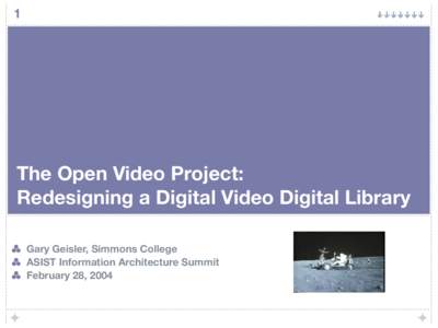 1  The Open Video Project: Redesigning a Digital Video Digital Library Gary Geisler, Simmons College ASIST Information Architecture Summit