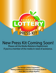 PRESS KIT New Press Kit Coming Soon! Please call the Media Relations Department if you’re a member of the media in need of assistance.  The Georgia Lottery Corporation