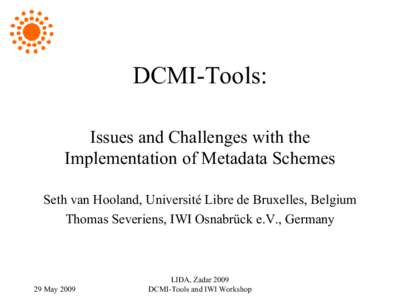 DCMI-Tools: Issues and Challenges with the Implementation of Metadata Schemes Seth van Hooland, Université Libre de Bruxelles, Belgium Thomas Severiens, IWI Osnabrück e.V., Germany
