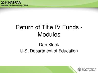 Return of Title IV Funds Modules Dan Klock U.S. Department of Education TOPICS covered today • Program Integrity rules