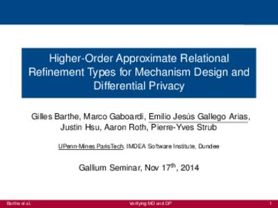 Higher-Order Approximate Relational Refinement Types for Mechanism Design and Differential Privacy Gilles Barthe, Marco Gaboardi, Emilio Jesús Gallego Arias, Justin Hsu, Aaron Roth, Pierre-Yves Strub UPenn-Mines ParisTe