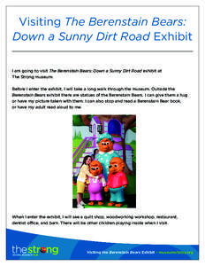 Visiting The Berenstain Bears: Down a Sunny Dirt Road Exhibit I am going to visit The Berenstain Bears: Down a Sunny Dirt Road exhibit at The Strong museum. Before I enter the exhibit, I will take a long walk through the