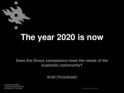 The year 2020 is now Does the library competence meet the needs of the academic community? Antti Virrankoski www.helsinki.fi/yliopisto