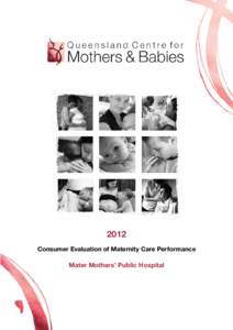2012 Consumer Evaluation of Maternity Care Performance Mater Mothers’ Public Hospital This report was prepared by the Queensland Centre for Mothers & Babies, an independent research centre based at The University of Q