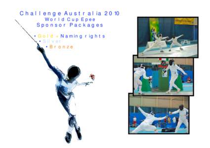 Challenge Australia 2010 World Cup Epee Sponsor Packages • Gold + Naming rights • Silver