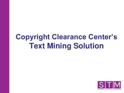 Copyright Clearance Center’s Text Mining Solution CCC: The Rights Licensing Experts • Not-for-profit founded in 1978 • Global licensing and content