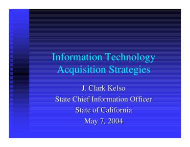 Information Technology Acquisition Strategies J. Clark Kelso State Chief Information Officer State of California May 7, 2004