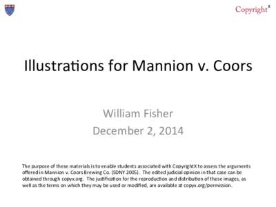 Illustra(ons	
  for	
  Mannion	
  v.	
  Coors	
   William	
  Fisher	
   December	
  2,	
  2014	
   The	
  purpose	
  of	
  these	
  materials	
  is	
  to	
  enable	
  students	
  associated	
  with	
 
