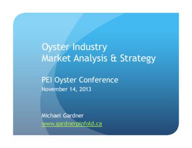 Oyster Industry Market Analysis & Strategy PEI Oyster Conference November 14, 2013  Michael Gardner