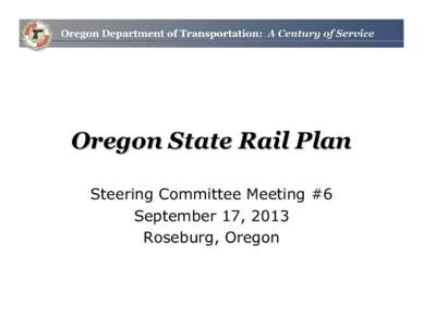 Oregon State Rail Plan Steering Committee Meeting #6 September 17, 2013 Roseburg, Oregon  WELCOME &