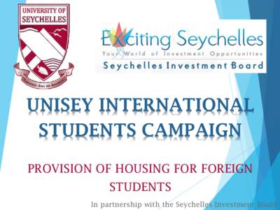 UNISEY INTERNATIONAL STUDENTS CAMPAIGN PROVISION OF HOUSING FOR FOREIGN STUDENTS In partnership with the Seychelles Investment Board