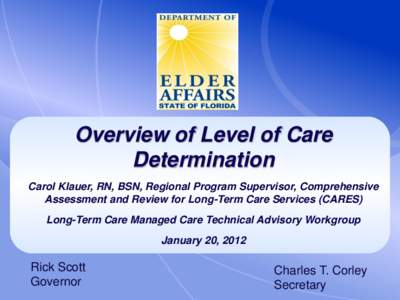 Overview of Level of Care Determination Carol Klauer, RN, BSN, Regional Program Supervisor, Comprehensive Assessment and Review for Long-Term Care Services (CARES) Long-Term Care Managed Care Technical Advisory Workgroup