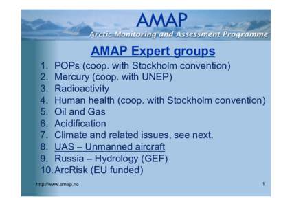 AMAP Expert groups  1.  POPs (coop. with Stockholm convention) 2.  Mercury (coop. with UNEP) 3.  Radioactivity 4.  Human health (coop. with Stockholm convention)
