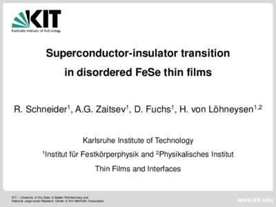 Superconductor-insulator transition in disordered FeSe thin films R. Schneider1, A.G. Zaitsev1, D. Fuchs1, H. von Löhneysen1,2 Karlsruhe Institute of Technology 1Institut