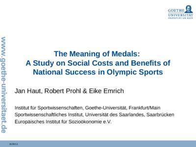 The Meaning of Medals: A Study on Social Costs and Benefits of National Success in Olympic Sports Jan Haut, Robert Prohl & Eike Emrich Institut für Sportwissenschaften, Goethe-Universität, Frankfurt/Main Sportwissensch