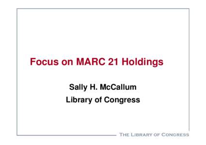 Focus on MARC 21 Holdings Sally H. McCallum Library of Congress Outline MARC 21 Holdings format development