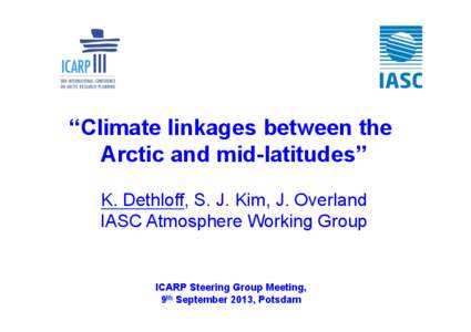 “Climate linkages between the Arctic and mid-latitudes” K. Dethloff, S. J. Kim, J. Overland IASC Atmosphere Working Group  ICARP Steering Group Meeting,