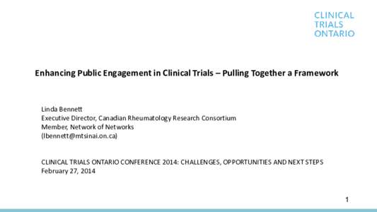 Enhancing Public Engagement in Clinical Trials – Pulling Together a Framework  Linda Bennett Executive Director, Canadian Rheumatology Research Consortium Member, Network of Networks ([removed])