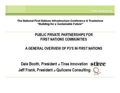 The National First Nations Infrastructure Conference & Tradeshow “Building for a Sustainable Future” PUBLIC PRIVATE PARTNERSHIPS FOR FIRST NATIONS COMMUNITIES A GENERAL OVERVIEW OF P3’S IN FIRST NATIONS