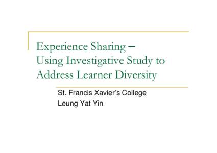 Experience Sharing – Using Investigative Study to Address Learner Diversity St. Francis Xavier’s College Leung Yat Yin