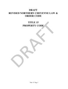 DRAFT REVISED NORTHERN CHEYENNE LAW & ORDER CODE TITLE 15 PROPERTY CODE