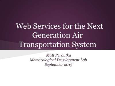 Web Services for the Next Generation Air Transportation System Matt Peroutka Meteorological Development Lab September 2013