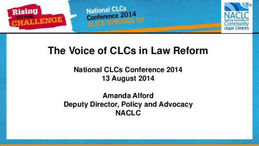 The Voice of CLCs in Law Reform National CLCs Conference[removed]August 2014 Amanda Alford Deputy Director, Policy and Advocacy NACLC