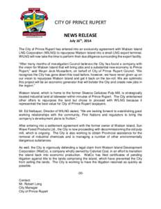 CITY OF PRINCE RUPERT NEWS RELEASE July 16th, 2014 The City of Prince Rupert has entered into an exclusivity agreement with Watson Island LNG Corporation (WILNG) to repurpose Watson Island into a small LNG export termina