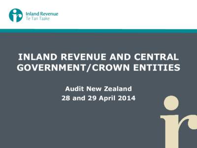 INLAND REVENUE AND CENTRAL GOVERNMENT/CROWN ENTITIES Audit New Zealand 28 and 29 April 2014  Presentation Outline