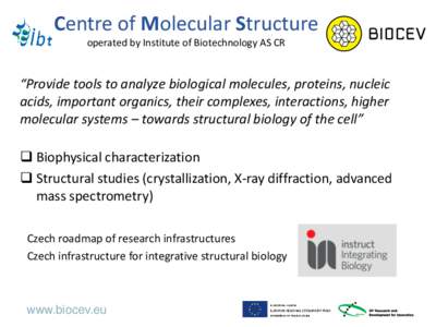 Centre of Molecular Structure operated by Institute of Biotechnology AS CR “Provide tools to analyze biological molecules, proteins, nucleic acids, important organics, their complexes, interactions, higher molecular sy