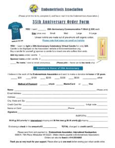 Endometriosis Association (Please print this form, complete it, and fax or mail it to the Endometriosis Association.) 35th Anni versary Order Form YES! I want _______ 35th Anniversary Commemorative T-Shirt @ $35 each Siz