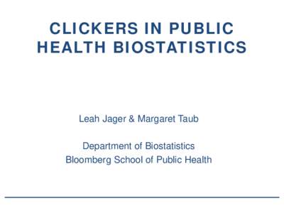 CLICKERS IN PUBLIC HEALTH BIOSTATISTICS Leah Jager & Margaret Taub Department of Biostatistics Bloomberg School of Public Health