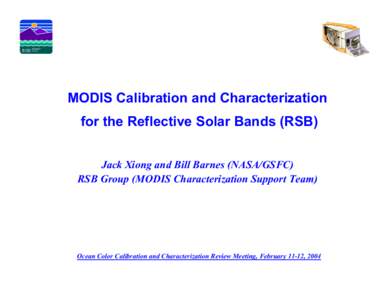 EOS  MODIS Calibration and Characterization for the Reflective Solar Bands (RSB) Jack Xiong and Bill Barnes (NASA/GSFC) RSB Group (MODIS Characterization Support Team)