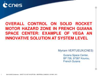 OVERALL CONTROL ON SOLID ROCKET MOTOR HAZARD ZONE IN FRENCH GUIANA SPACE CENTER: EXAMPLE OF VEGA AN INNOVATIVE SOLUTION AT SYSTEM LEVEL Myriam VERTUEUX(CNES) Guiana Space Center,