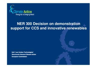 NER 300 Decision on demonstration support for CCS and innovative renewables Unit ‘Low Carbon Technologies’ Directorate-General Climate Action European Commission