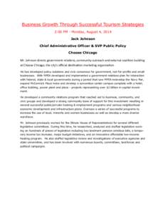 Business Growth Through Successful Tourism Strategies 2:00 PM - Monday, August 4, 2014 Jack Johnson Chief Administrative Officer & SVP Public Policy Choose Chicago Mr. Johnson directs government relations, community outr