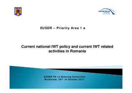 EUSDR – Priority Area 1 a  Current national IWT policy and current IWT related activities in Romania  EUSDR PA 1a Steering Committee