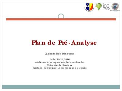 Plan de Pré-Analyse Zacharie Tsala Dimbuene Juillet 19-20, 2016 Atelier sur la transparence de la recherche Université de Kinshasa Kinshasa, République Démocratique du Congo