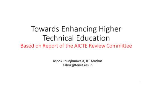 Towards Enhancing Higher Technical Education Based on Report of the AICTE Review Committee Ashok Jhunjhunwala, IIT Madras 