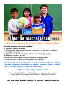 Center for Teacher Excellence Begin Your Journey to Becoming a Teacher at Citrus College! Services Available for Future Teachers • Specialized academic counseling • Workshops and presentations that outline requiremen